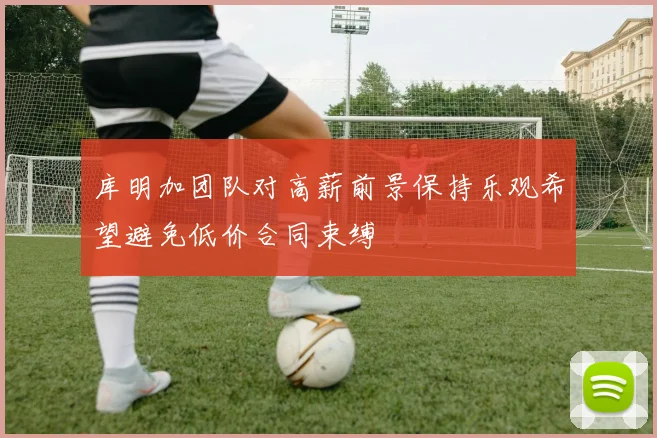 库明加团队对高薪前景保持乐观希望避免低价合同束缚