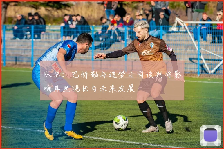 队记：巴特勒与追梦合同谈判将影响库里现状与未来发展